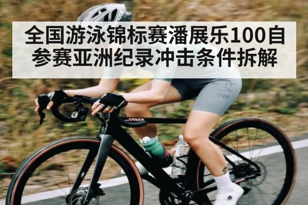 全国游泳锦标赛潘展乐100自参赛亚洲纪录冲击条件拆解（kaiyun）